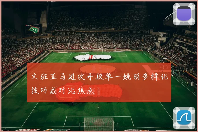 文班亚马进攻手段单一姚明多样化技巧成对比焦点