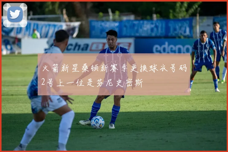 火箭新星桑顿新赛季更换球衣号码2号上一位是芬尼史密斯
