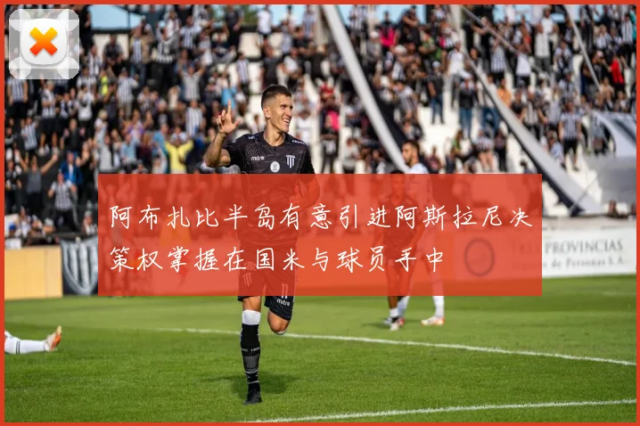 阿布扎比半岛有意引进阿斯拉尼决策权掌握在国米与球员手中