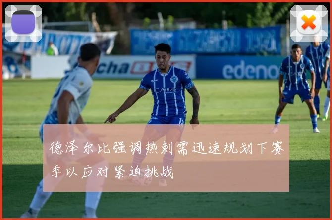 德泽尔比强调热刺需迅速规划下赛季以应对紧迫挑战