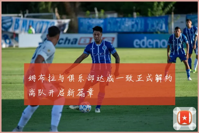 姆布拉与俱乐部达成一致正式解约离队开启新篇章