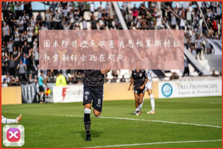 国米即将迎来双喜消息帕莱斯特拉和索勒转会近在咫尺