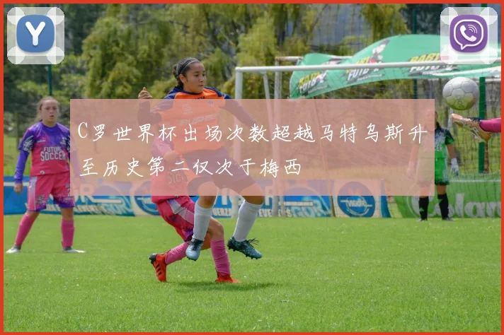 C罗世界杯出场次数超越马特乌斯升至历史第二仅次于梅西