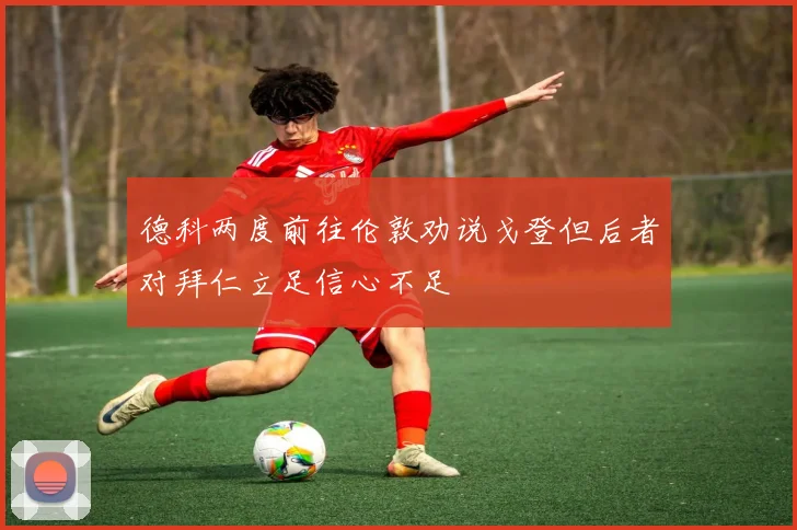 德科两度前往伦敦劝说戈登但后者对拜仁立足信心不足