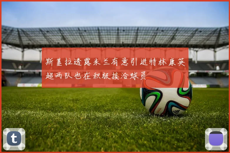 斯基拉透露米兰有意引进特林康英超两队也在积极接洽球员
